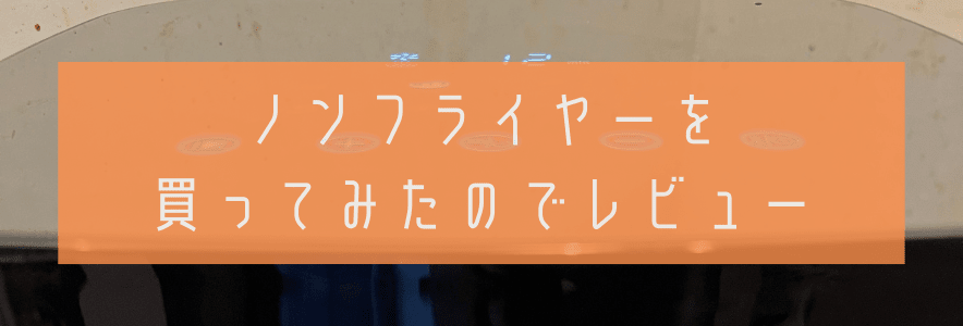 ノンフライヤーを買ってみたのでレビュー